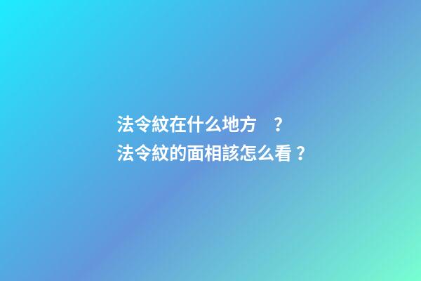法令紋在什么地方？法令紋的面相該怎么看？
